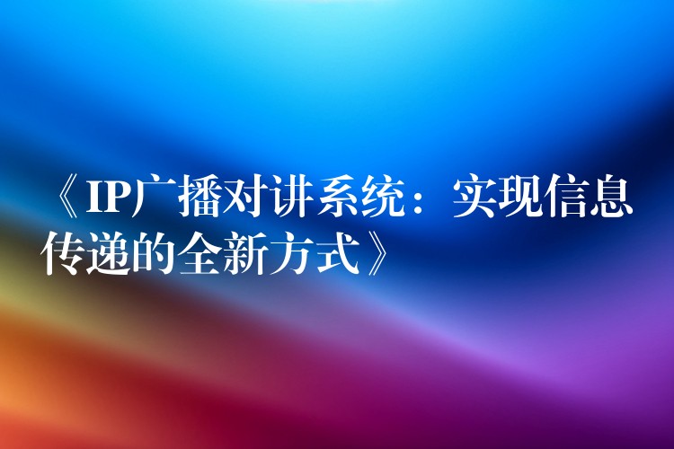  《IP廣播對講系統(tǒng)：實(shí)現(xiàn)信息傳遞的全新方式》