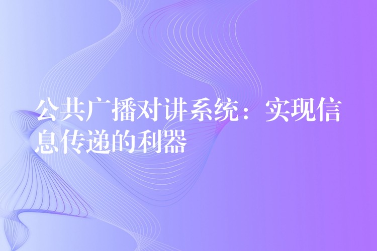  公共廣播對講系統(tǒng)：實(shí)現(xiàn)信息傳遞的利器