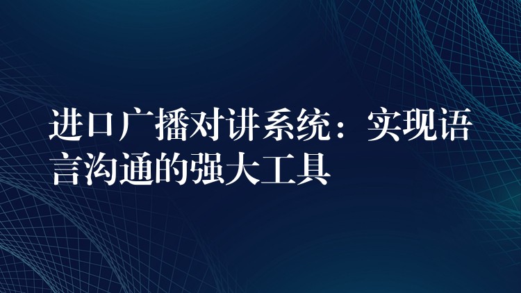  進口廣播對講系統：實現語言溝通的強大工具