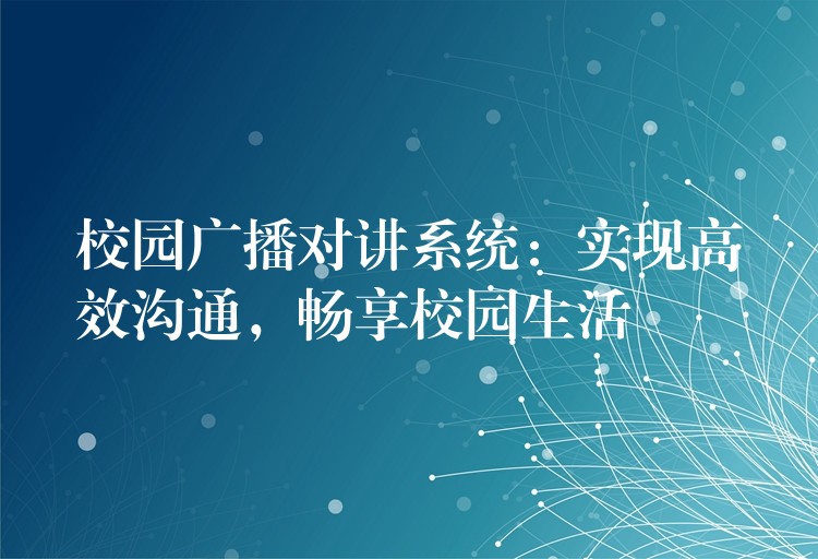  校園廣播對(duì)講系統(tǒng)：實(shí)現(xiàn)高效溝通，暢享校園生活