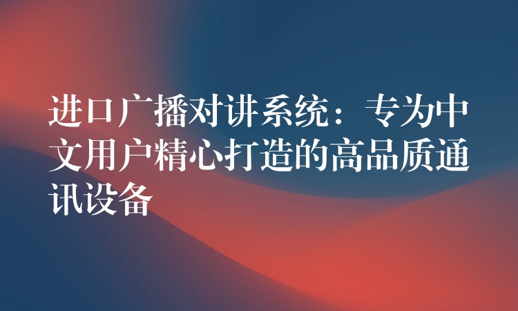  進口廣播對講系統(tǒng)：專為中文用戶精心打造的高品質通訊設備