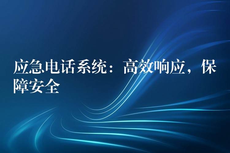 應(yīng)急電話系統(tǒng)：高效響應(yīng)，保障安全