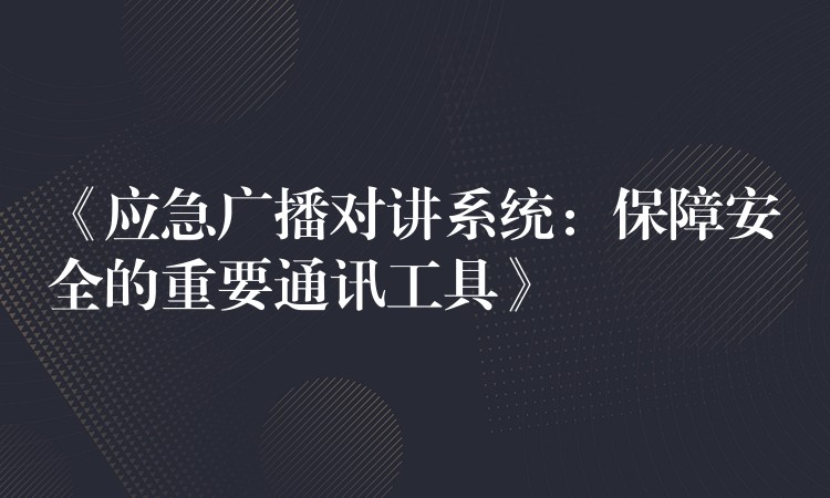  《應急廣播對講系統(tǒng)：保障安全的重要通訊工具》