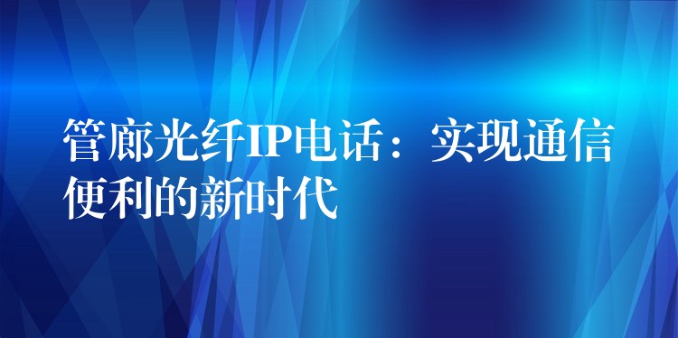  管廊光纖IP電話：實現通信便利的新時代