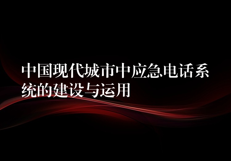  中國現(xiàn)代城市中應急電話系統(tǒng)的建設與運用