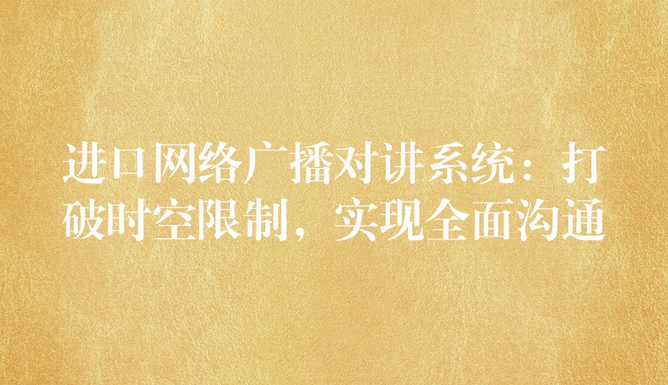  進(jìn)口網(wǎng)絡(luò)廣播對(duì)講系統(tǒng)：打破時(shí)空限制，實(shí)現(xiàn)全面溝通