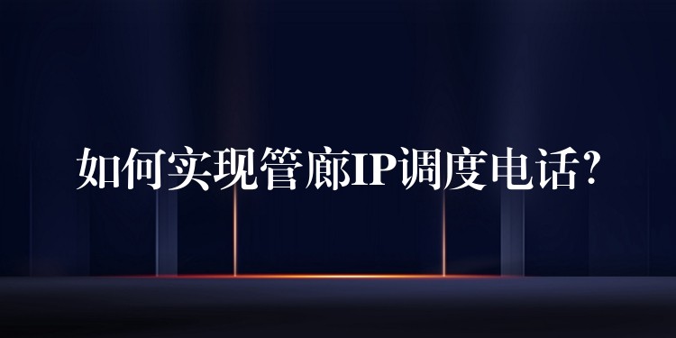  如何實(shí)現(xiàn)管廊IP調(diào)度電話？