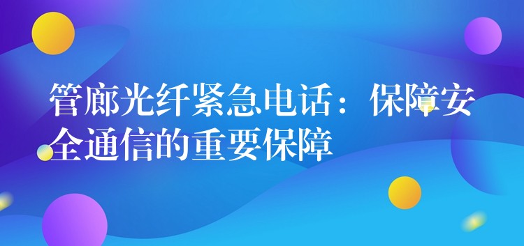 管廊光纖緊急電話(huà):保障安全通信的重要保障 管廊光纖緊急電話(huà):保障安全通信的重要保障
