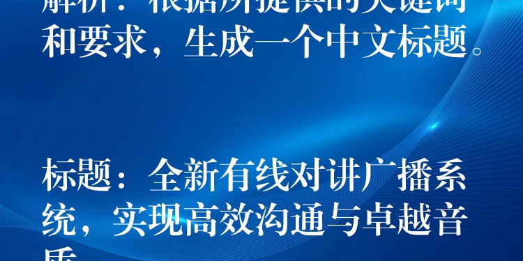  解析：根據(jù)所提供的關(guān)鍵詞和要求，生成一個中文標題。

標題：全新有線對講廣播系統(tǒng)，實現(xiàn)高效溝通與卓越音質(zhì)