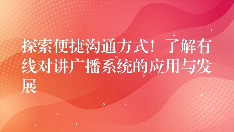  探索便捷溝通方式！了解有線對(duì)講廣播系統(tǒng)的應(yīng)用與發(fā)展