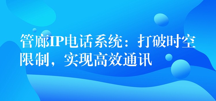 管廊IP電話系統(tǒng)：打破時空限制，實現(xiàn)高效通訊