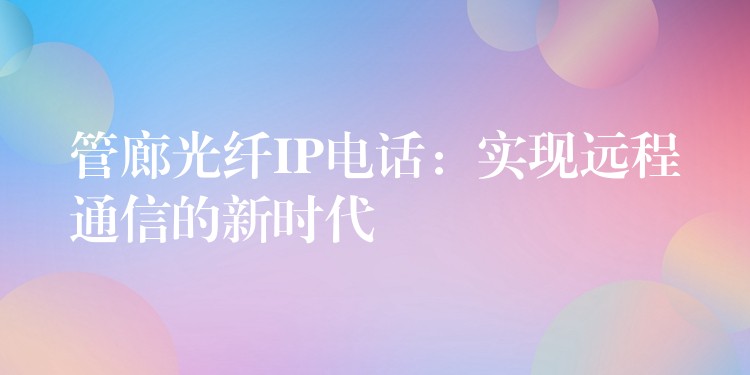 管廊光纖IP電話：實現(xiàn)遠程通信的新時代