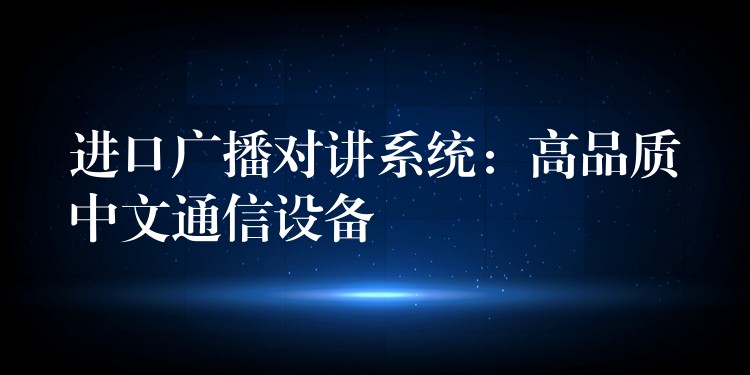 進口廣播對講系統(tǒng)：高品質(zhì)中文通信設備