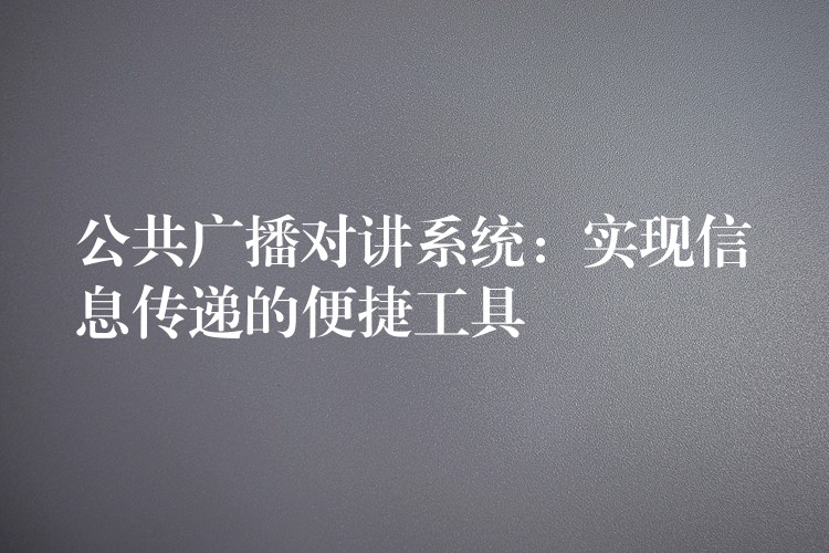  公共廣播對講系統(tǒng)：實(shí)現(xiàn)信息傳遞的便捷工具