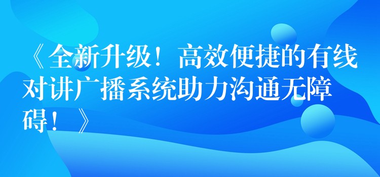 《全新升級！高效便捷的有線對講廣播系統(tǒng)助力溝通無障礙！》