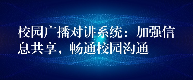  校園廣播對講系統(tǒng)：加強信息共享，暢通校園溝通