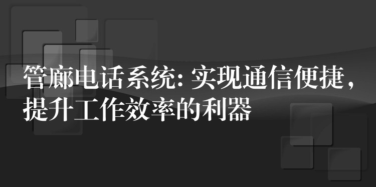  管廊電話系統(tǒng): 實現(xiàn)通信便捷，提升工作效率的利器