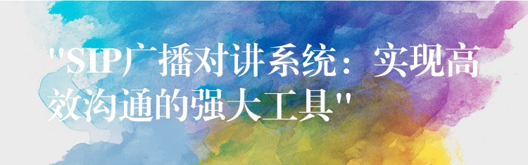 “SIP廣播對(duì)講系統(tǒng)：實(shí)現(xiàn)高效溝通的強(qiáng)大工具”