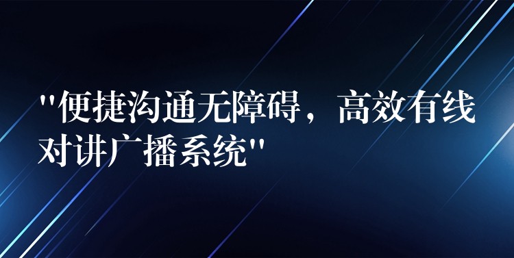  “便捷溝通無障礙，高效有線對(duì)講廣播系統(tǒng)”