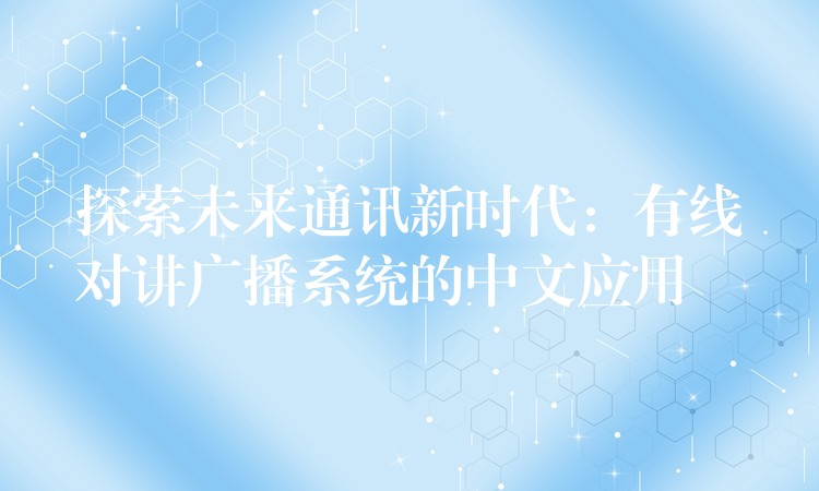  探索未來通訊新時代：有線對講廣播系統(tǒng)的中文應用