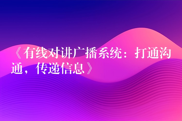  《有線對講廣播系統(tǒng)：打通溝通，傳遞信息》