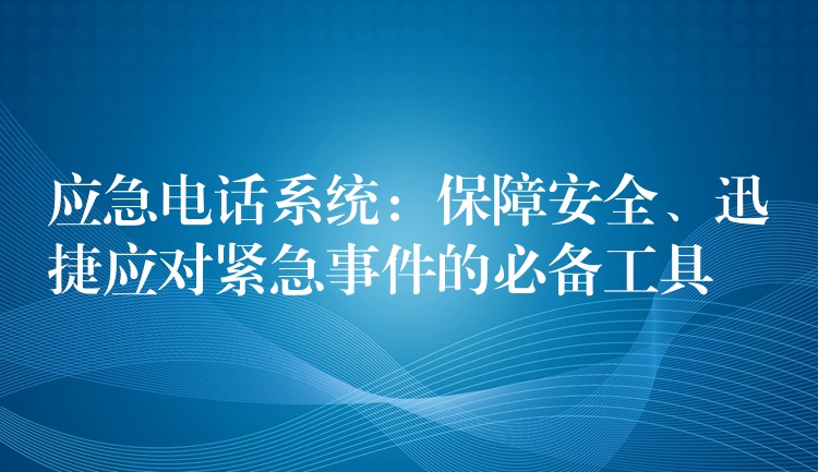  應急電話系統(tǒng)：保障安全、迅捷應對緊急事件的必備工具