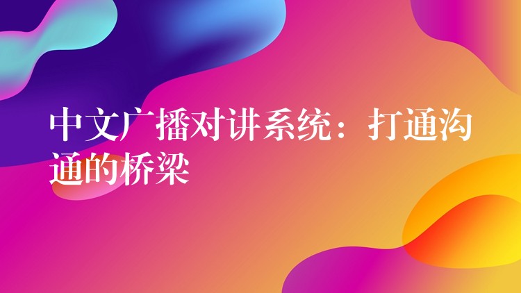  中文廣播對(duì)講系統(tǒng)：打通溝通的橋梁