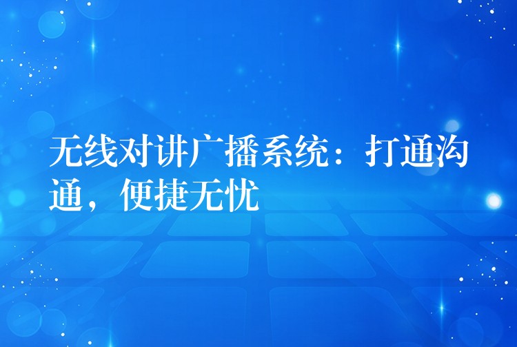  無線對(duì)講廣播系統(tǒng)：打通溝通，便捷無憂