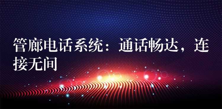 管廊電話系統(tǒng)：通話暢達，連接無間
