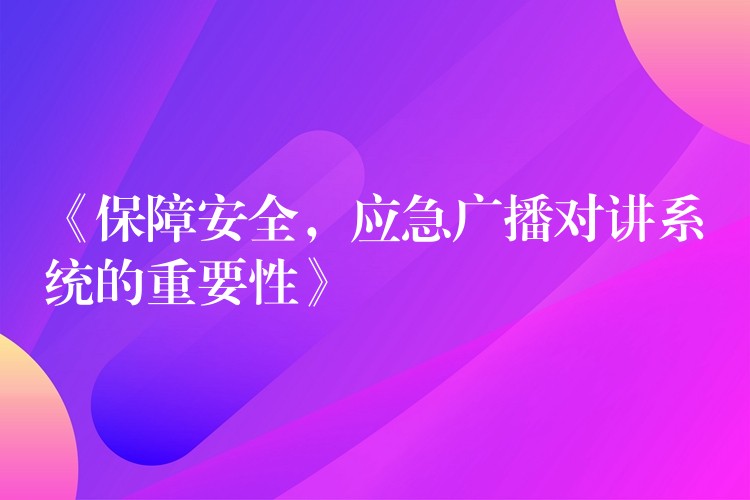  《保障安全，應(yīng)急廣播對講系統(tǒng)的重要性》