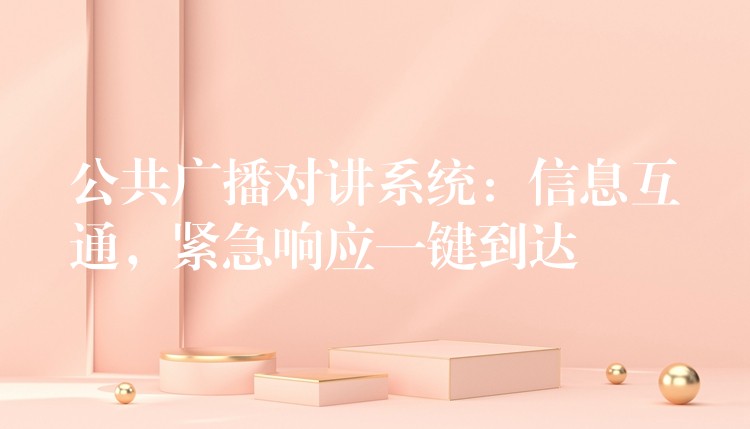 公共廣播對(duì)講系統(tǒng)：信息互通，緊急響應(yīng)一鍵到達(dá)