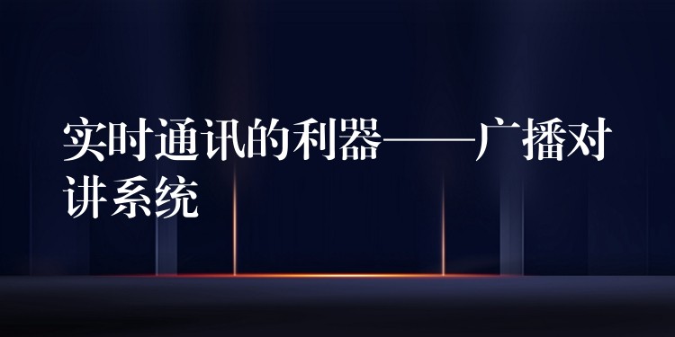  實時通訊的利器——廣播對講系統