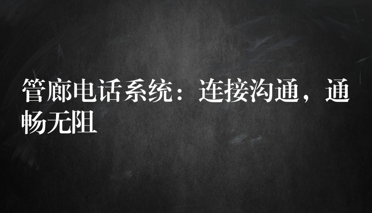  管廊電話系統(tǒng)：連接溝通，通暢無阻