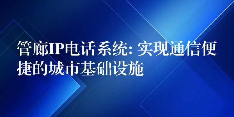 管廊IP電話(huà)系統(tǒng): 實(shí)現(xiàn)通信便捷的城市基礎(chǔ)設(shè)施