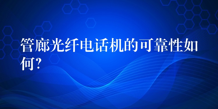 管廊光纖電話機的可靠性如何？