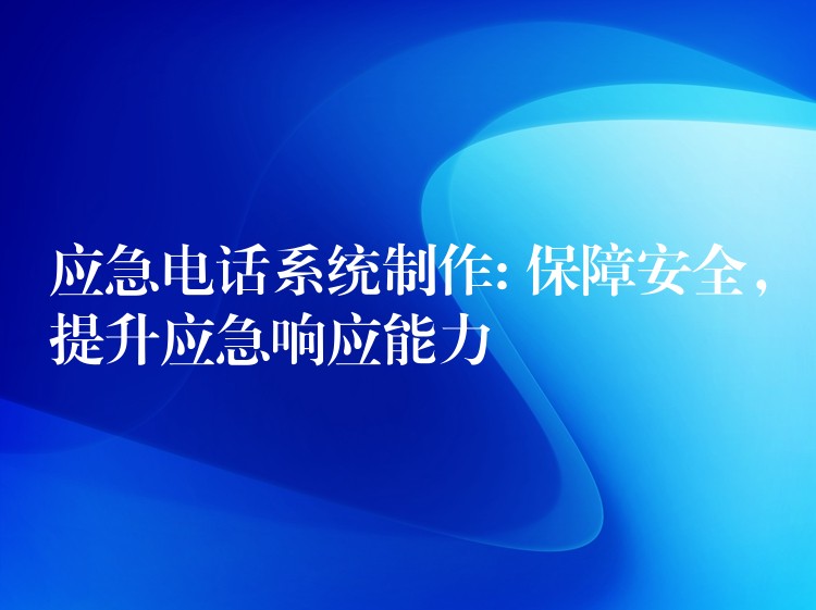 應(yīng)急電話系統(tǒng)制作: 保障安全，提升應(yīng)急響應(yīng)能力