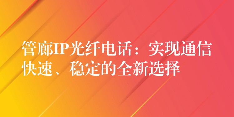  管廊IP光纖電話：實現(xiàn)通信快速、穩(wěn)定的全新選擇