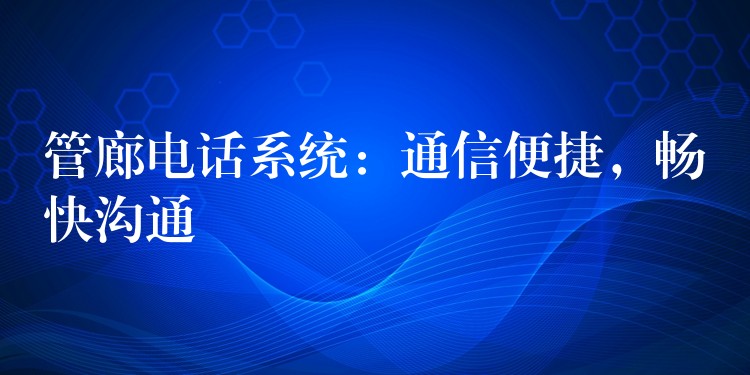  管廊電話系統(tǒng)：通信便捷，暢快溝通