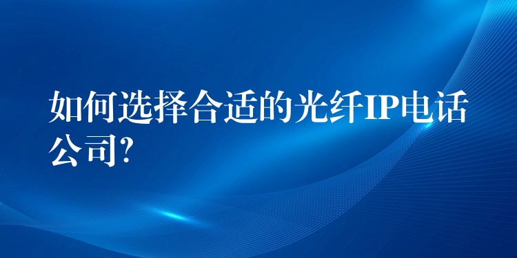  如何選擇合適的光纖IP電話公司？