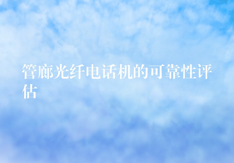 管廊光纖電話機的可靠性評估