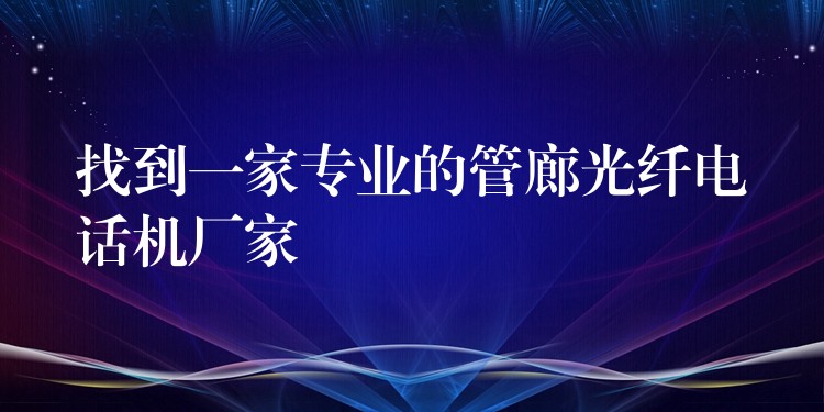 找到一家專業(yè)的管廊光纖電話機(jī)廠家