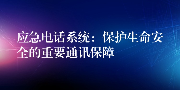 應(yīng)急電話系統(tǒng)：保護(hù)生命安全的重要通訊保障
