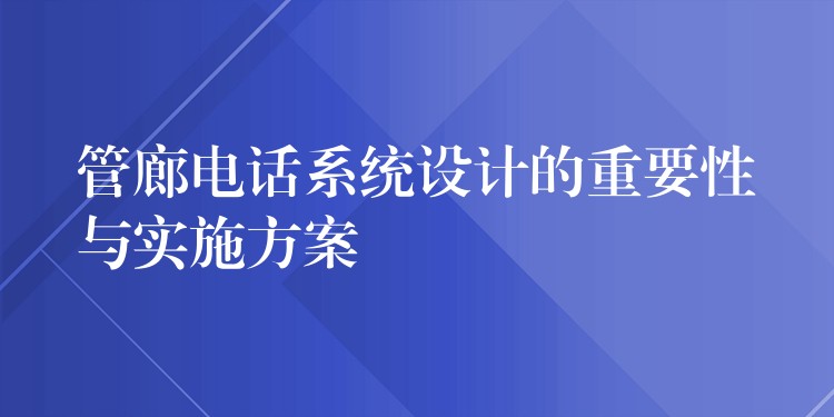  管廊電話系統(tǒng)設(shè)計(jì)的重要性與實(shí)施方案