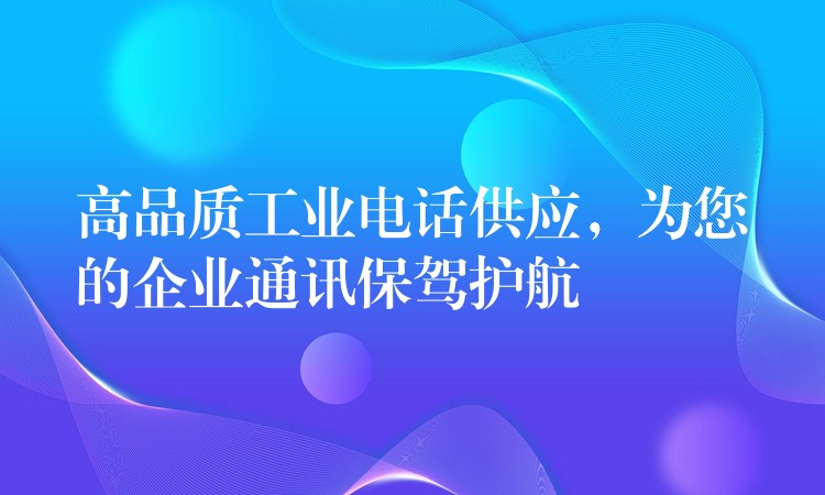高品質(zhì)工業(yè)電話供應(yīng)，為您的企業(yè)通訊保駕護航
