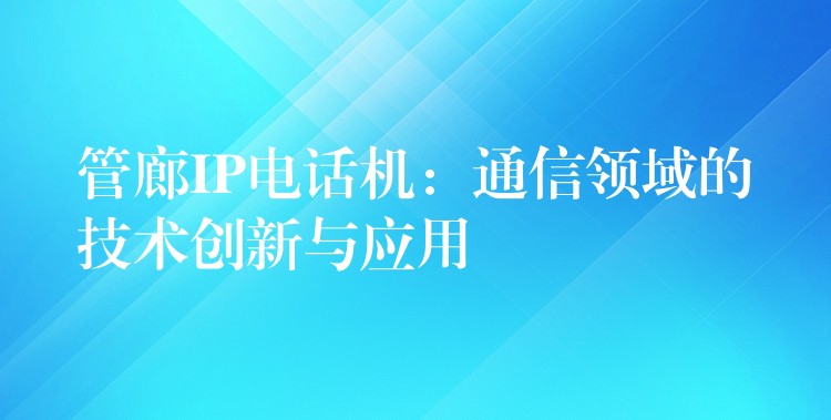  管廊IP電話機：通信領域的技術創(chuàng)新與應用