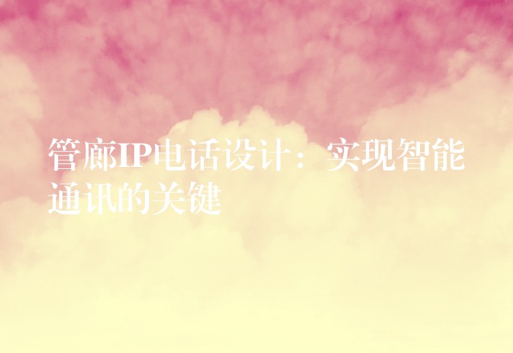 管廊IP電話設(shè)計：實現(xiàn)智能通訊的關(guān)鍵