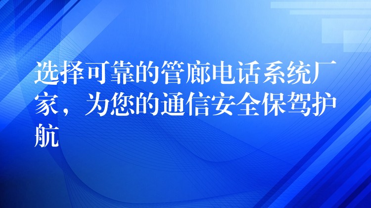  選擇可靠的管廊電話系統(tǒng)廠家，為您的通信安全保駕護航
