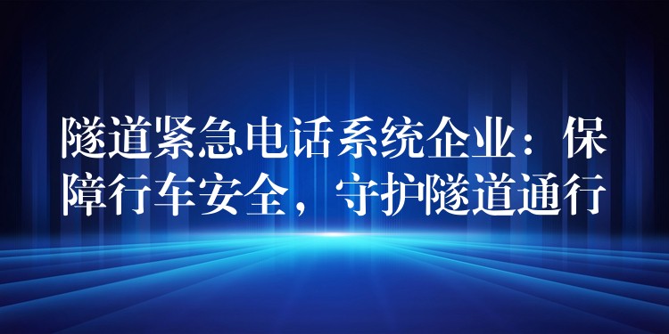  隧道緊急電話系統(tǒng)企業(yè)：保障行車安全，守護隧道通行