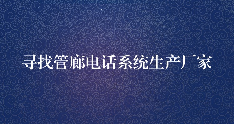尋找管廊電話系統(tǒng)生產(chǎn)廠家
