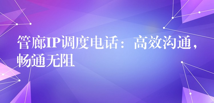  管廊IP調度電話：高效溝通，暢通無阻